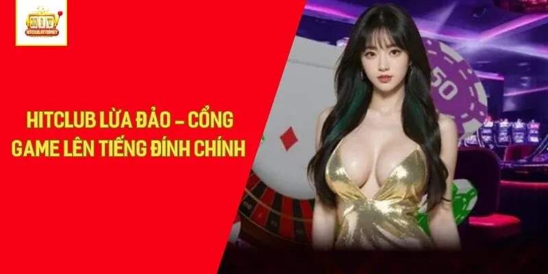 Hitclub Lừa Đảo - Cổng Game Lên Tiếng Đính Chính 