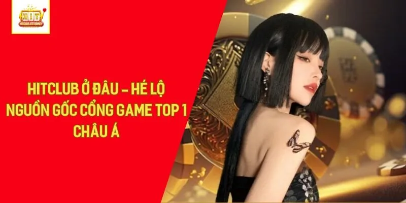 Hitclub Ở Đâu - Hé Lộ Nguồn Gốc Cổng Game Top 1 Châu Á